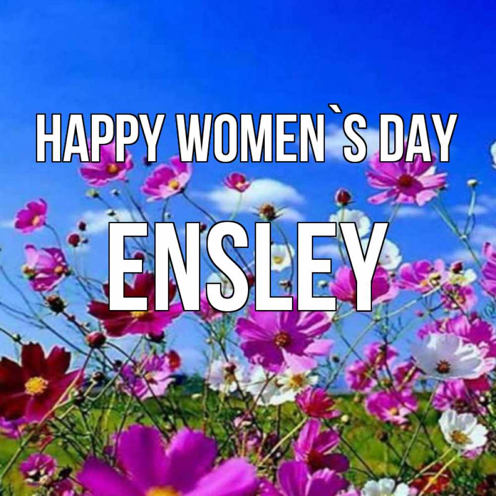 Greetings card с именем, Ensley happy women`s day цветы Greetings with text for free download 